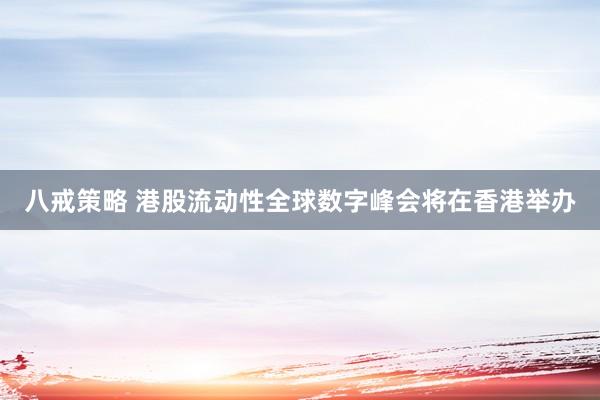 八戒策略 港股流动性全球数字峰会将在香港举办