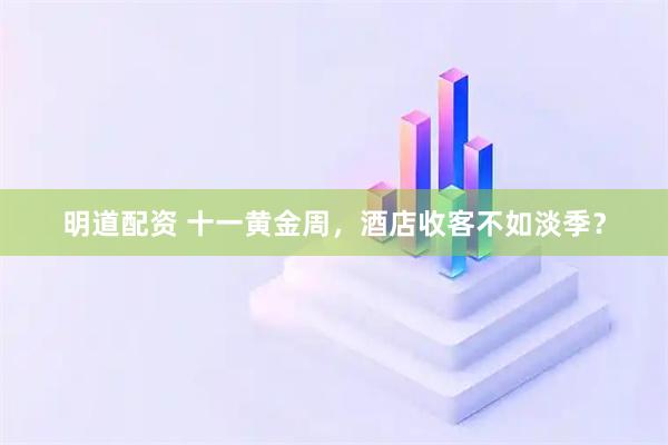 明道配资 十一黄金周，酒店收客不如淡季？