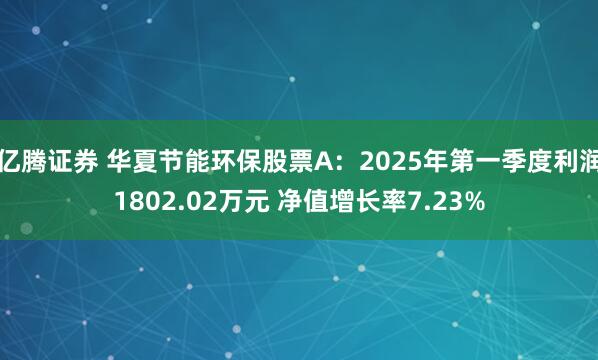 亿腾证券 华夏节能环保股票A：2025年第一季度利润1802.02万元 净值增长率7.23%