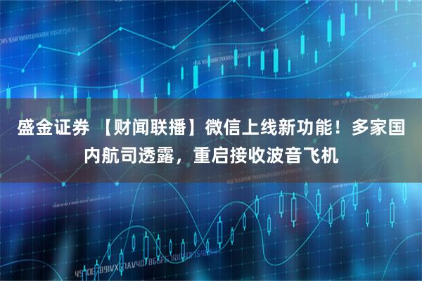 盛金证券 【财闻联播】微信上线新功能！多家国内航司透露，重启接收波音飞机