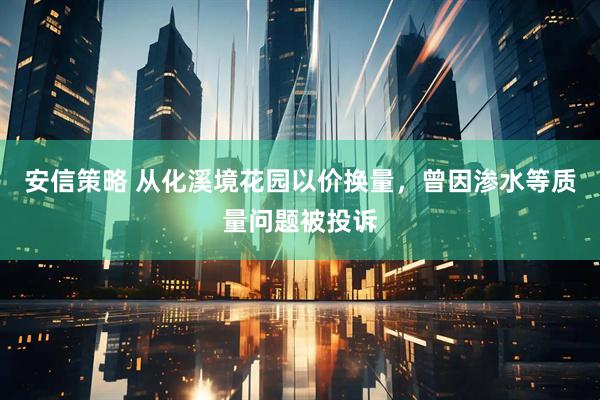安信策略 从化溪境花园以价换量，曾因渗水等质量问题被投诉