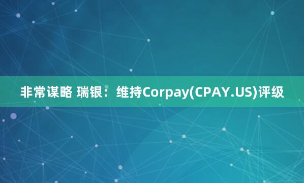 非常谋略 瑞银：维持Corpay(CPAY.US)评级