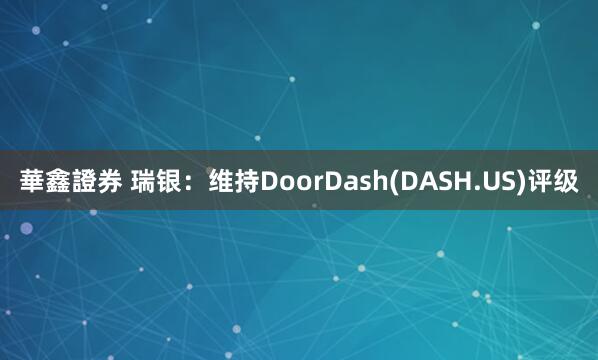 華鑫證券 瑞银：维持DoorDash(DASH.US)评级