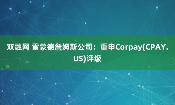 双融网 雷蒙德詹姆斯公司：重申Corpay(CPAY.US)评级
