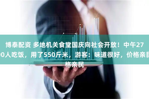 博泰配资 多地机关食堂国庆向社会开放！中午2700人吃饭，用了550斤米，游客：味道很好，价格亲民
