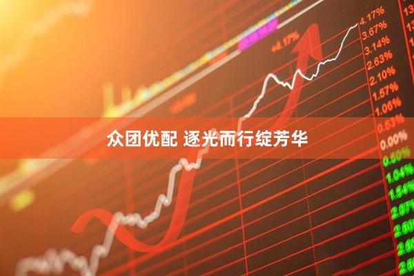众团优配 逐光而行绽芳华