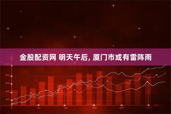 金股配资网 明天午后, 厦门市或有雷阵雨