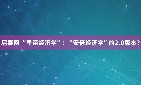 启泰网 “早苗经济学”：“安倍经济学”的2.0版本？