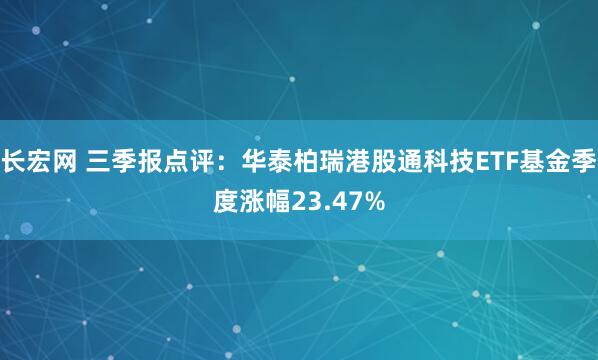 长宏网 三季报点评：华泰柏瑞港股通科技ETF基金季度涨幅23.47%