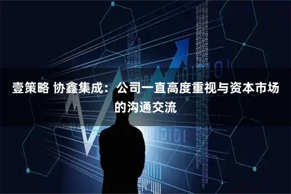 壹策略 协鑫集成：公司一直高度重视与资本市场的沟通交流