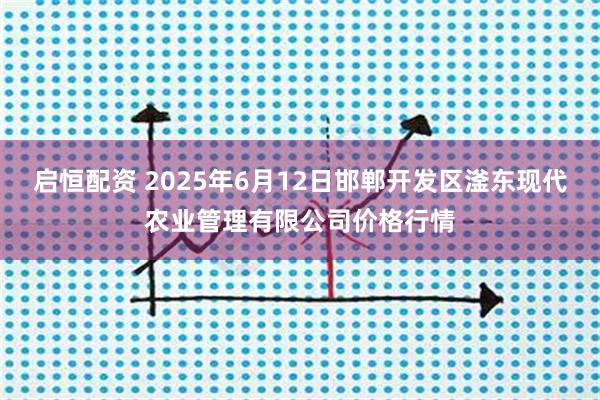 启恒配资 2025年6月12日邯郸开发区滏东现代农业管理有限公司价格行情