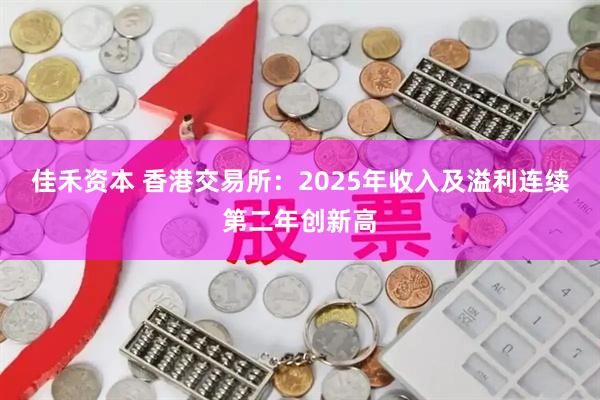 佳禾资本 香港交易所:2025年收入及溢利连续第二年创新高