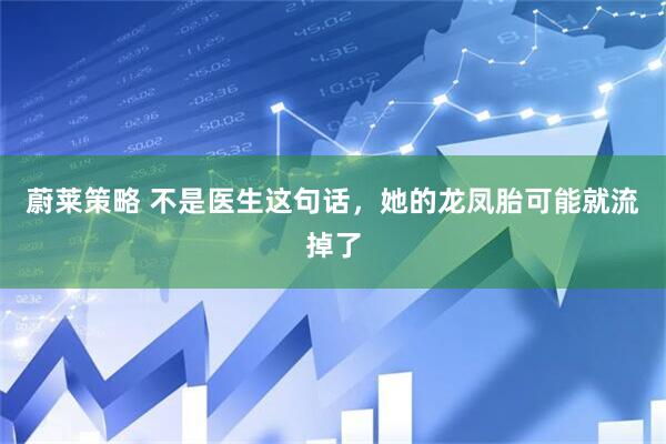 蔚莱策略 不是医生这句话，她的龙凤胎可能就流掉了