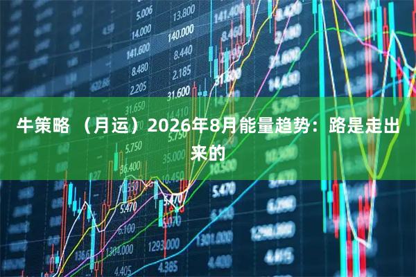 牛策略 （月运）2026年8月能量趋势：路是走出来的